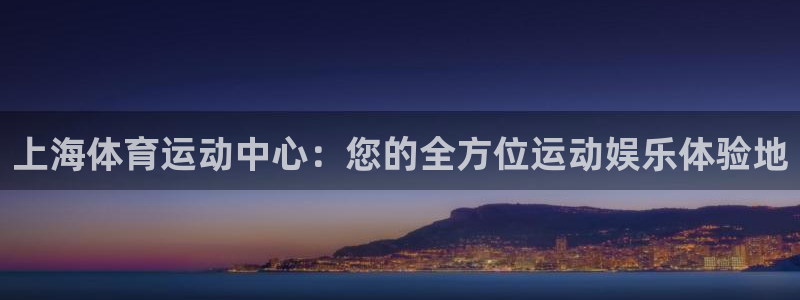 哈哈体育下载：上海体育运动中心：您的全方位运动娱乐体验地