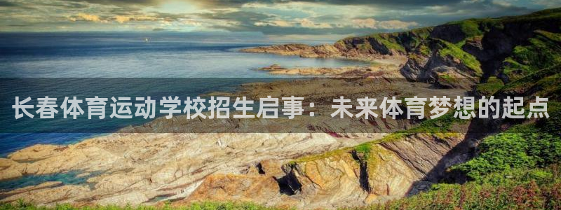 哈哈体育下载：长春体育运动学校招生启事：未来体育梦想的起点