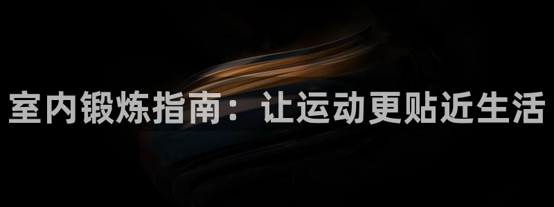 哈哈体育下载：室内锻炼指南：让运动更贴近生活
