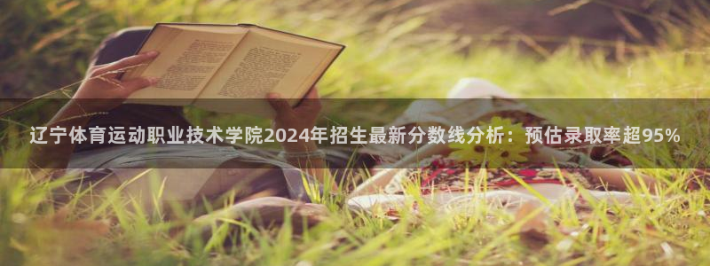 哈哈体育：辽宁体育运动职业技术学院2024年招生最新分数线分析：预估录取率超95%