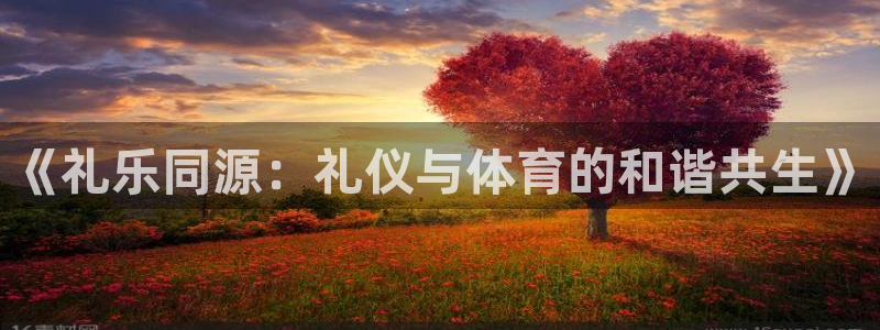 哈哈体育下载：《礼乐同源：礼仪与体育的和谐共生》